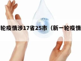 新一轮疫情涉17省25市（新一轮疫情地区）