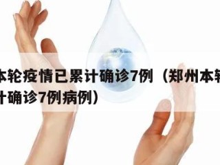 郑州本轮疫情已累计确诊7例（郑州本轮疫情已累计确诊7例病例）