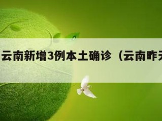 2天前云南新增3例本土确诊（云南昨天新增）