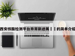 西安核酸检测平台异常新进展㊙️的简单介绍