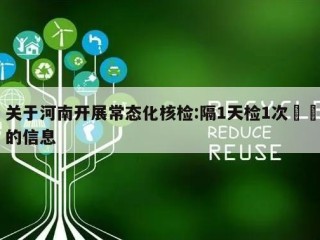关于河南开展常态化核检:隔1天检1次㊙️的信息