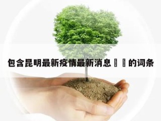 包含昆明最新疫情最新消息㊙️的词条