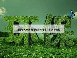 境外输入来源国增加到50个㊙️的简单介绍