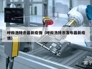 呼和浩特市最新疫情（呼和浩特市发布最新疫情）