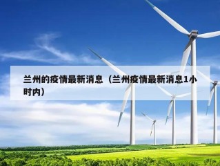 兰州的疫情最新消息（兰州疫情最新消息1小时内）